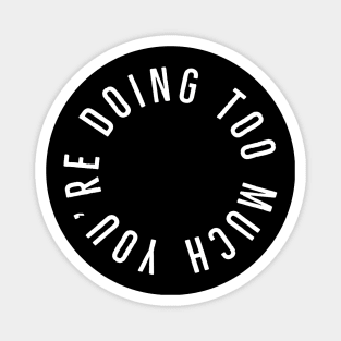 You’re Doing Too Much (Black Background) Magnet